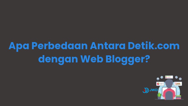 Apa Perbedaan Antara Detik.com dengan Web Blogger?
