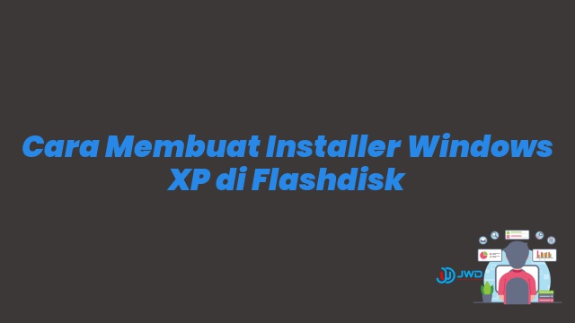 Cara Membuat Installer Windows XP di Flashdisk