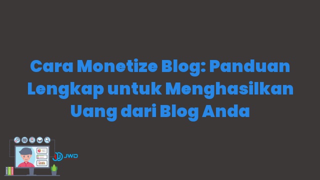 Cara Monetize Blog: Panduan Lengkap untuk Menghasilkan Uang dari Blog Anda