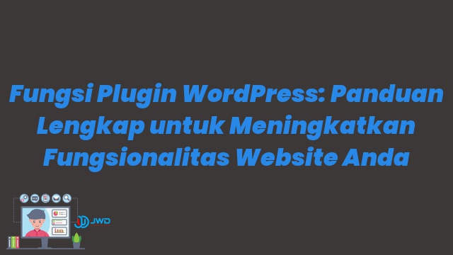Fungsi Plugin WordPress: Panduan Lengkap untuk Meningkatkan Fungsionalitas Website Anda