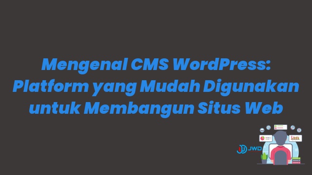 Mengenal CMS WordPress: Platform yang Mudah Digunakan untuk Membangun Situs Web