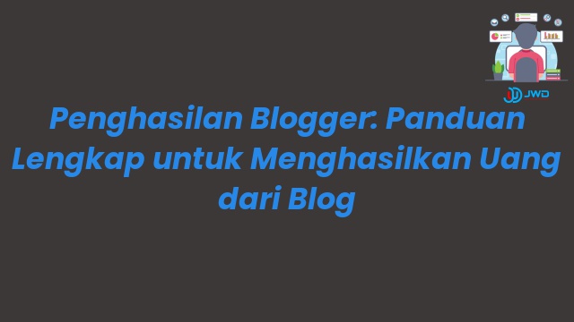 Penghasilan Blogger: Panduan Lengkap untuk Menghasilkan Uang dari Blog