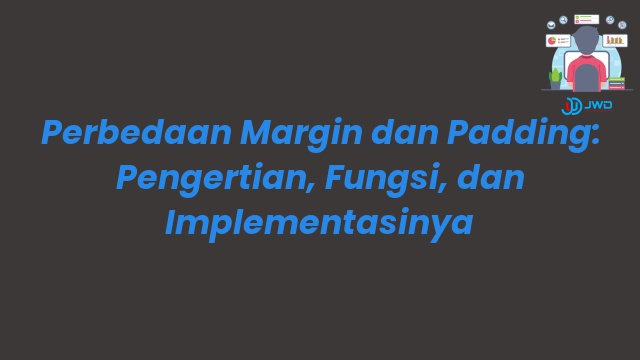 Perbedaan Margin dan Padding: Pengertian, Fungsi, dan Implementasinya
