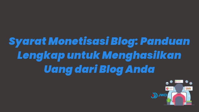 Syarat Monetisasi Blog: Panduan Lengkap untuk Menghasilkan Uang dari Blog Anda