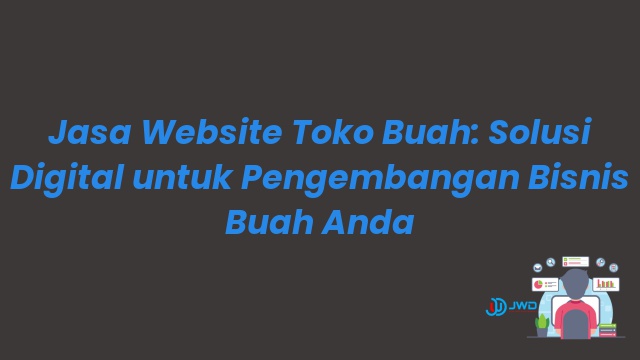 Jasa Website Toko Buah: Solusi Digital untuk Pengembangan Bisnis Buah Anda