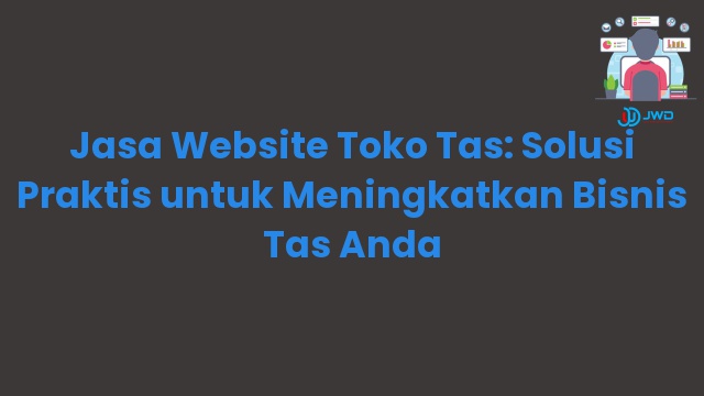 Jasa Website Toko Tas: Solusi Praktis untuk Meningkatkan Bisnis Tas Anda