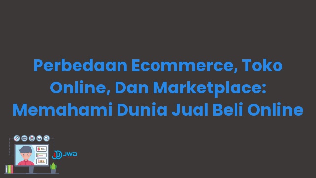 Perbedaan Ecommerce, Toko Online, Dan Marketplace: Memahami Dunia Jual Beli Online